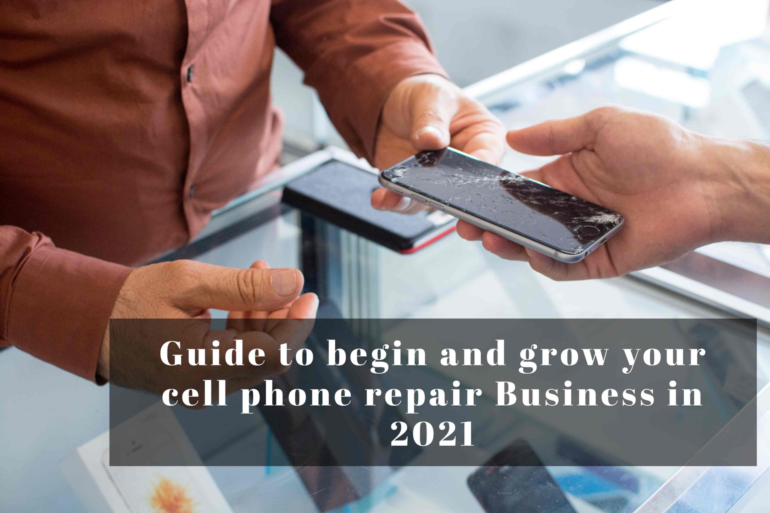 Guide to begin and grow your cell phone repair Business in 2021